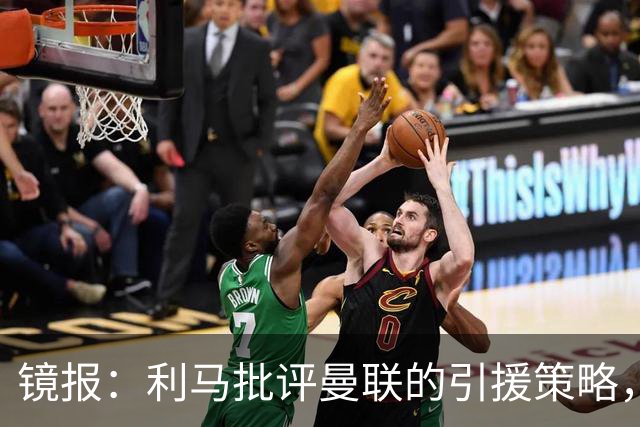 镜报：利马批评曼联的引援策略，但他也是这个问题的一部分